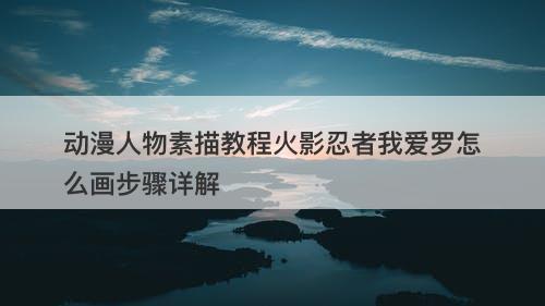 动漫人物素描教程火影忍者我爱罗怎么画步骤详解