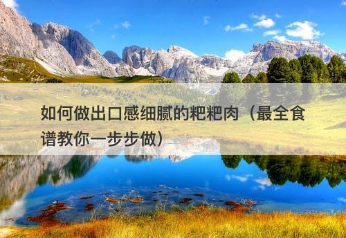 如何做出口感细腻的粑粑肉（最全食谱教你一步步做）