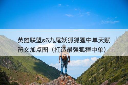 英雄联盟s6九尾妖狐狐狸中单天赋符文加点图（打造最强狐狸中单）