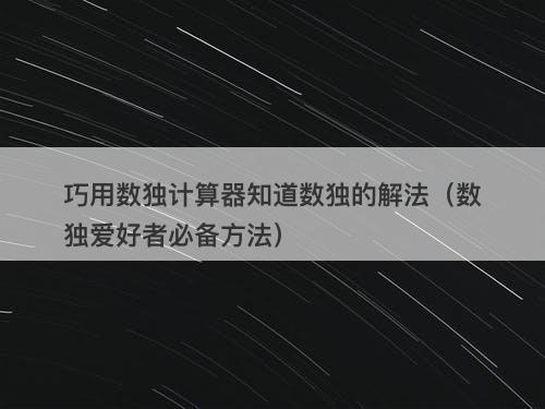 巧用数独计算器知道数独的解法（数独爱好者必备方法）