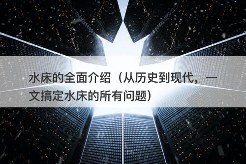 水床的全面介绍（从历史到现代，一文搞定水床的所有问题）