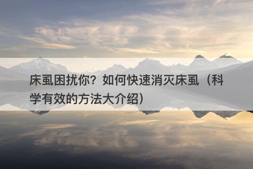 床虱困扰你？如何快速消灭床虱（科学有效的方法大介绍）