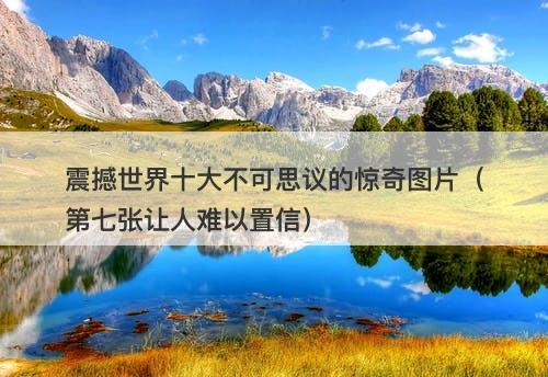 震撼世界十大不可思议的惊奇图片（第七张让人难以置信）