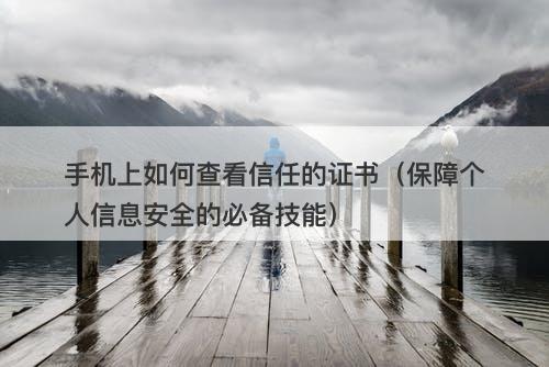 手机上如何查看信任的证书（保障个人信息安全的必备技能）