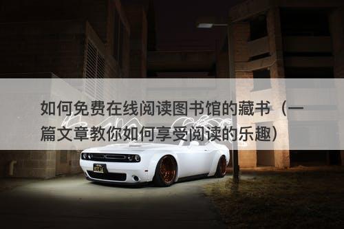 如何免费在线阅读图书馆的藏书（一篇文章教你如何享受阅读的乐趣）