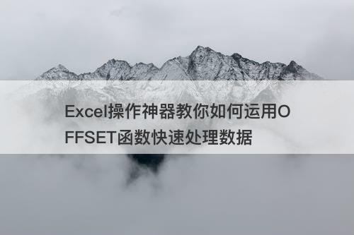 Excel操作神器教你如何运用OFFSET函数快速处理数据