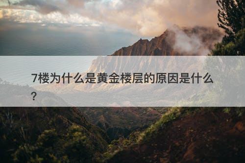 7楼为什么是黄金楼层的原因是什么？
