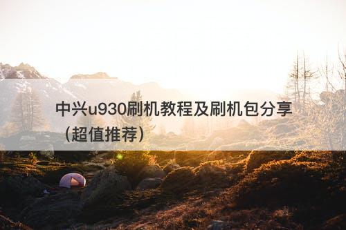 中兴u930刷机教程及刷机包分享（超值推荐）