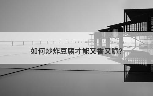 如何炒炸豆腐才能又香又脆？