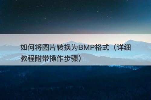 如何将图片转换为BMP格式（详细教程附带操作步骤）