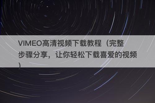 VIMEO高清视频下载教程（完整步骤分享，让你轻松下载喜爱的视频）