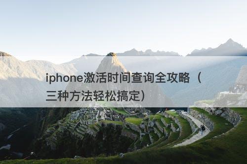 iphone激活时间查询全攻略（三种方法轻松搞定）