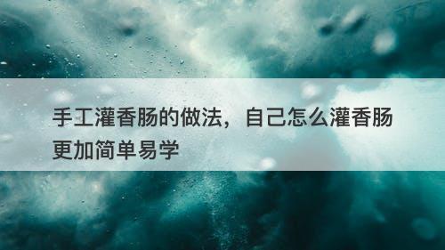 手工灌香肠的做法，自己怎么灌香肠更加简单易学