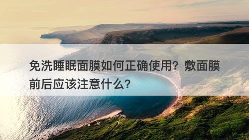 免洗睡眠面膜如何正确使用？敷面膜前后应该注意什么？