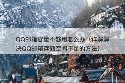 QQ邮箱容量不够用怎么办（详解解决QQ邮箱存储空间不足的方法）