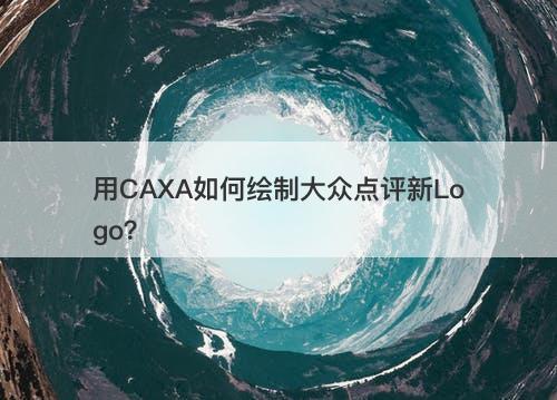 用CAXA如何绘制大众点评新Logo？