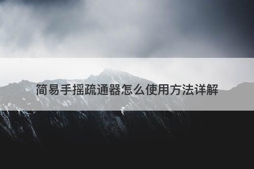 简易手摇疏通器怎么使用方法详解