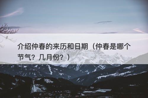 介绍仲春的来历和日期（仲春是哪个节气？几月份？）