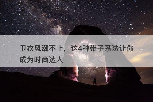 卫衣风潮不止，这4种带子系法让你成为时尚达人