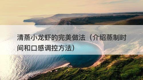 清蒸小龙虾的完美做法（介绍蒸制时间和口感调控方法）