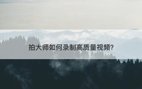 拍大师如何录制高质量视频？