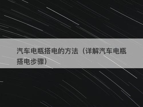 汽车电瓶搭电的方法（详解汽车电瓶搭电步骤）