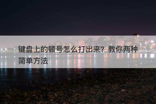 键盘上的顿号怎么打出来？教你两种简单方法