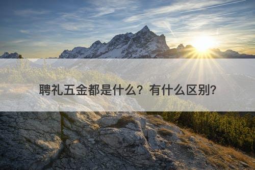 聘礼五金都是什么？有什么区别？