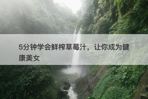 5分钟学会鲜榨草莓汁，让你成为健康美女