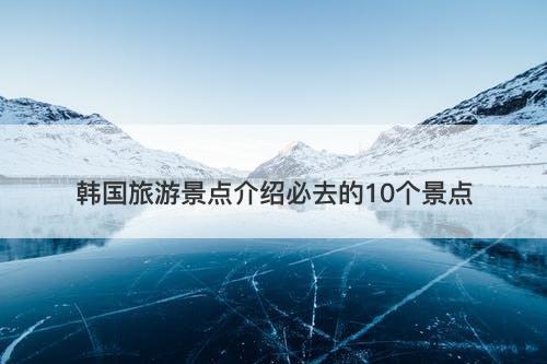 韩国旅游景点介绍必去的10个景点