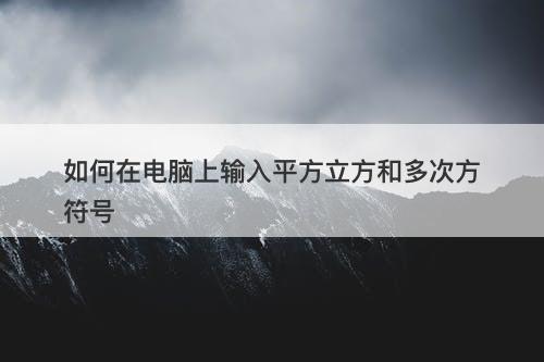 如何在电脑上输入平方立方和多次方符号