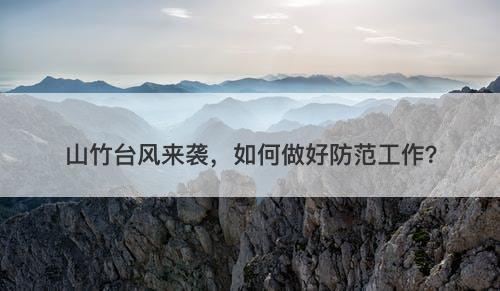 山竹台风来袭，如何做好防范工作？