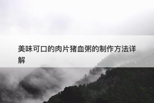 美味可口的肉片猪血粥的制作方法详解
