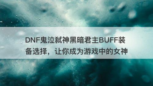 DNF鬼泣弑神黑暗君主BUFF装备选择，让你成为游戏中的女神