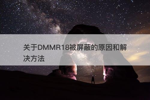 关于DMMR18被屏蔽的原因和解决方法