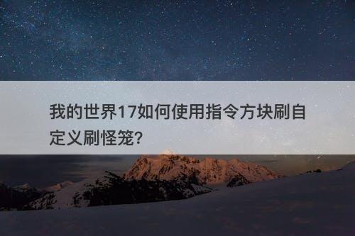 我的世界17如何使用指令方块刷自定义刷怪笼？