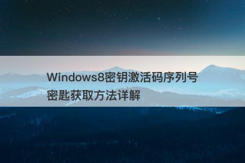 Windows8密钥激活码序列号密匙获取方法详解