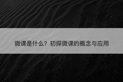 微课是什么？初探微课的概念与应用