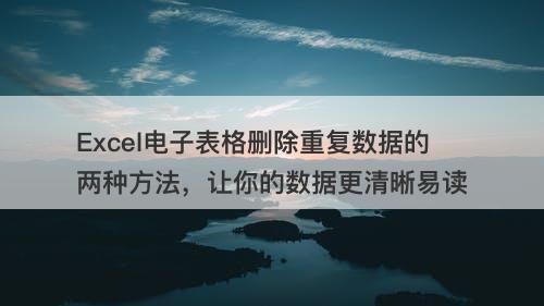 Excel电子表格删除重复数据的两种方法，让你的数据更清晰易读