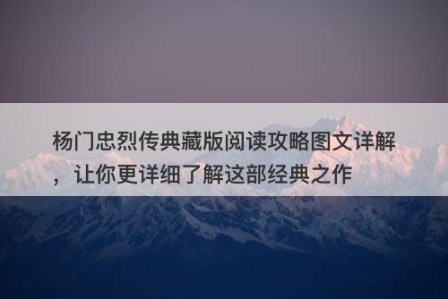 杨门忠烈传典藏版阅读攻略图文详解，让你更详细了解这部经典之作