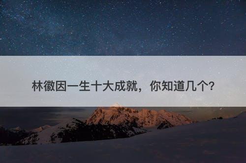 林徽因一生十大成就，你知道几个？