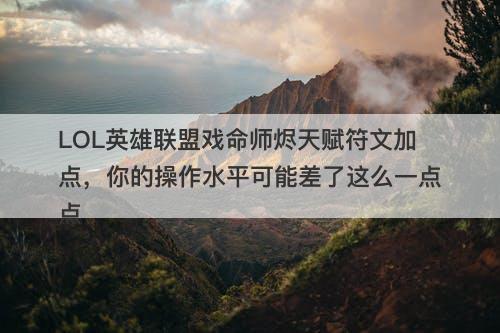 LOL英雄联盟戏命师烬天赋符文加点，你的操作水平可能差了这么一点点