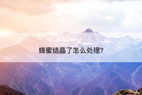 蜂蜜结晶了怎么处理？