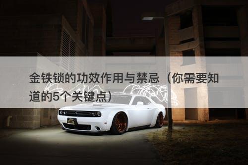 金铁锁的功效作用与禁忌（你需要知道的5个关键点）