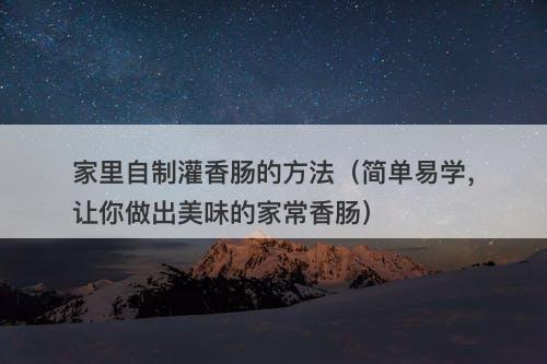家里自制灌香肠的方法（简单易学，让你做出美味的家常香肠）