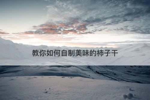 教你如何自制美味的柿子干