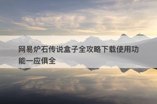 网易炉石传说盒子全攻略下载使用功能一应俱全