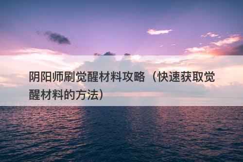 阴阳师刷觉醒材料攻略（快速获取觉醒材料的方法）