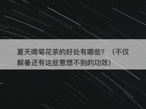 夏天喝菊花茶的好处有哪些？（不仅解暑还有这些意想不到的功效）