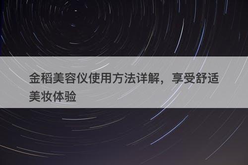 金稻美容仪使用方法详解，享受舒适美妆体验